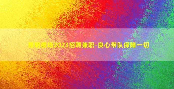 昆明夜场2023招聘兼职-良心带队保障一切