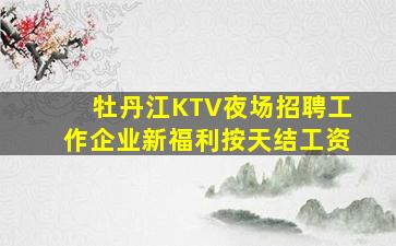 牡丹江KTV夜场招聘工作企业新福利按天结工资